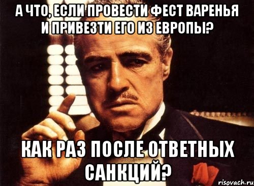 А что, если провести фест варенья и привезти его из Европы? Как раз после ответных санкций?, Мем крестный отец