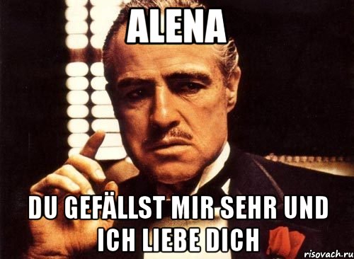 Alena du gefällst mir sehr und ich Liebe dich, Мем крестный отец