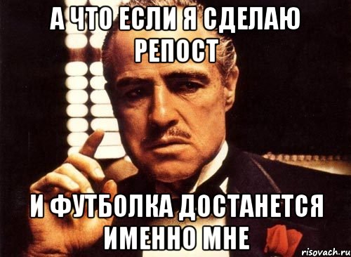 а что если я сделаю репост и футболка достанется именно мне, Мем крестный отец