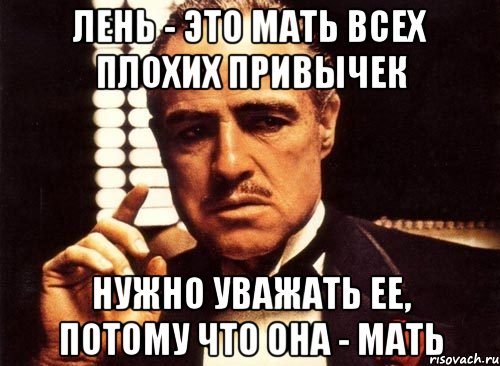 Лень - это мать всех плохих привычек Нужно уважать ее, потому что она - мать, Мем крестный отец