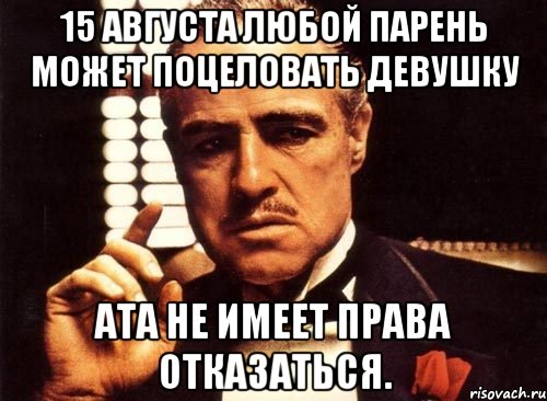 15 августа любой парень может поцеловать девушку Ата не имеет права отказаться., Мем крестный отец