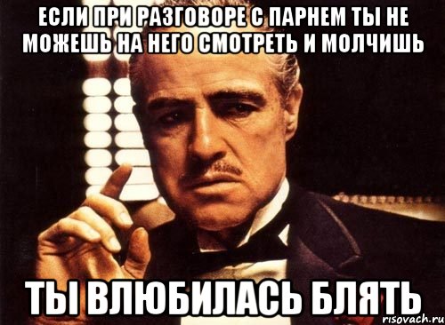 Если при разговоре с парнем ты не можешь на него смотреть и молчишь Ты влюбилась блять, Мем крестный отец