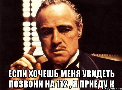  eсли хочeшь мeня увидeть позвони нa 112 , я приeду к, Мем крестный отец