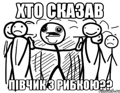 хто сказав півчик з рибкою??