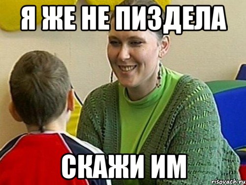 я же не пиздела скажи им