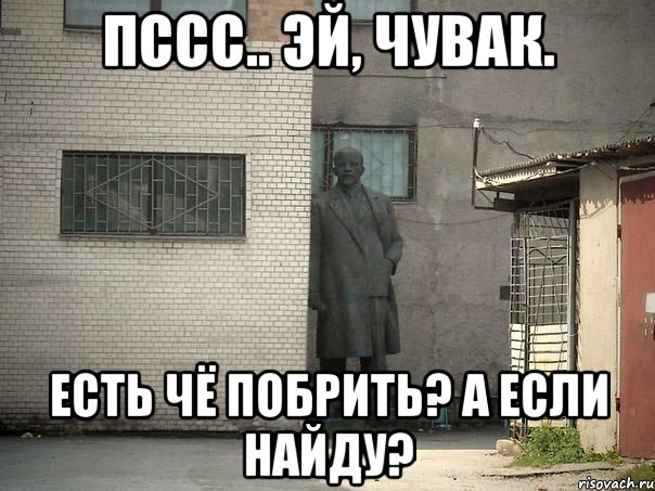 Пссс.. эй, чувак. Есть чё побрить? А если найду?, Мем  Ленин за углом (пс, парень)