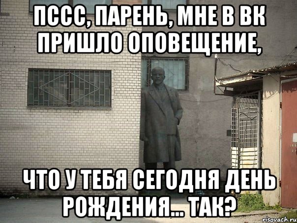 Пссс, парень, мне в ВК пришло оповещение, что у тебя сегодня день рождения... так?, Мем  Ленин за углом (пс, парень)