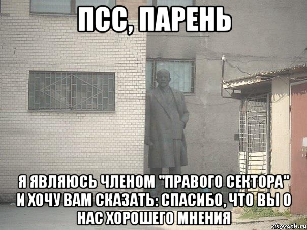 Псс, парень я являюсь членом "Правого сектора" и хочу вам сказать: спасибо, что вы о нас хорошего мнения, Мем  Ленин за углом (пс, парень)