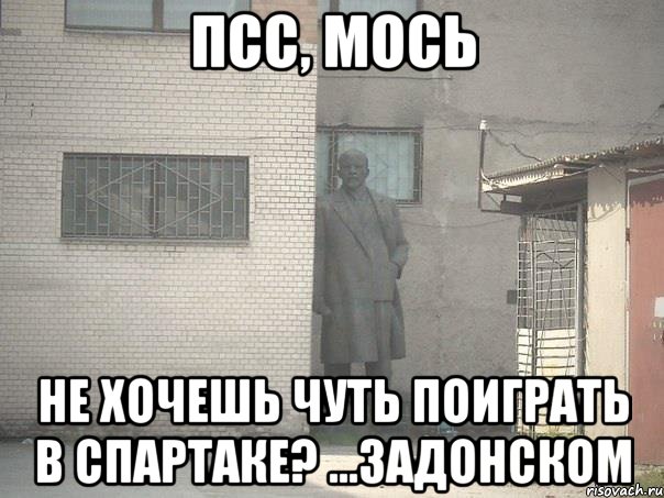 ПСС, Мось Не хочешь чуть поиграть в Спартаке? ...Задонском, Мем  Ленин за углом (пс, парень)