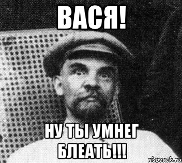 Вася! ну ты умнеГ блеать!!!, Мем   Ленин удивлен