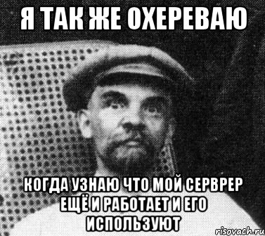 Я ТАК ЖЕ ОХЕРЕВАЮ КОГДА УЗНАЮ ЧТО МОЙ СЕРВРЕР ЕЩЁ И РАБОТАЕТ И ЕГО ИСПОЛЬЗУЮТ, Мем   Ленин удивлен