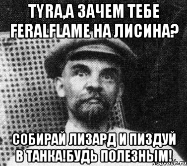 Tyra,а зачем тебе FeralFlame на Лисина? Собирай Лизард и пиздуй в танка!Будь полезным!, Мем   Ленин удивлен