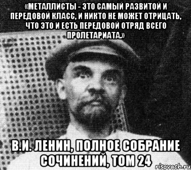 «Металлисты - это самый развитой и передовой класс, и никто не может отрицать, что это и есть передовой отряд всего пролетариата.» В.И. Ленин, полное собрание сочинений, том 24, Мем   Ленин удивлен