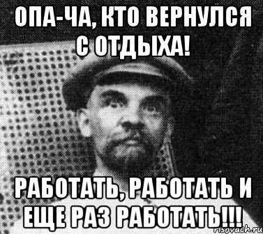 Опа-Ча, кто вернулся с отдыха! Работать, работать и еще раз работать!!!, Мем   Ленин удивлен