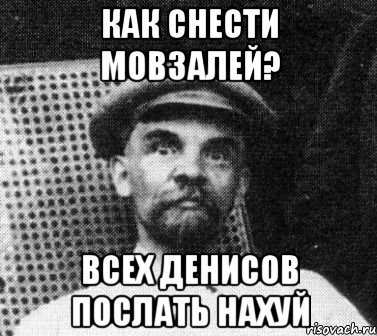 КАК СНЕСТИ МОВЗАЛЕЙ? ВСЕХ ДЕНИСОВ ПОСЛАТЬ НАХУЙ, Мем   Ленин удивлен