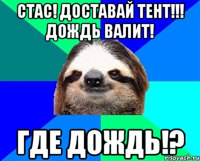 СТАС! доставай тент!!! Дождь валит! Где дождь!?, Мем Ленивец