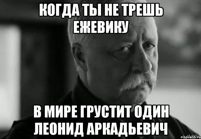 Когда ты не трешь ежевику В мире грустит один Леонид Аркадьевич, Мем Не расстраивай Леонида Аркадьевича