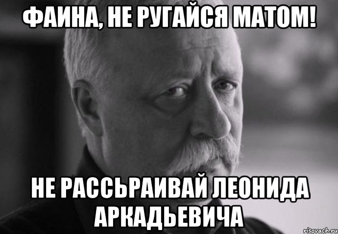 Фаина, не ругайся матом! не рассьраивай Леонида Аркадьевича, Мем Не расстраивай Леонида Аркадьевича