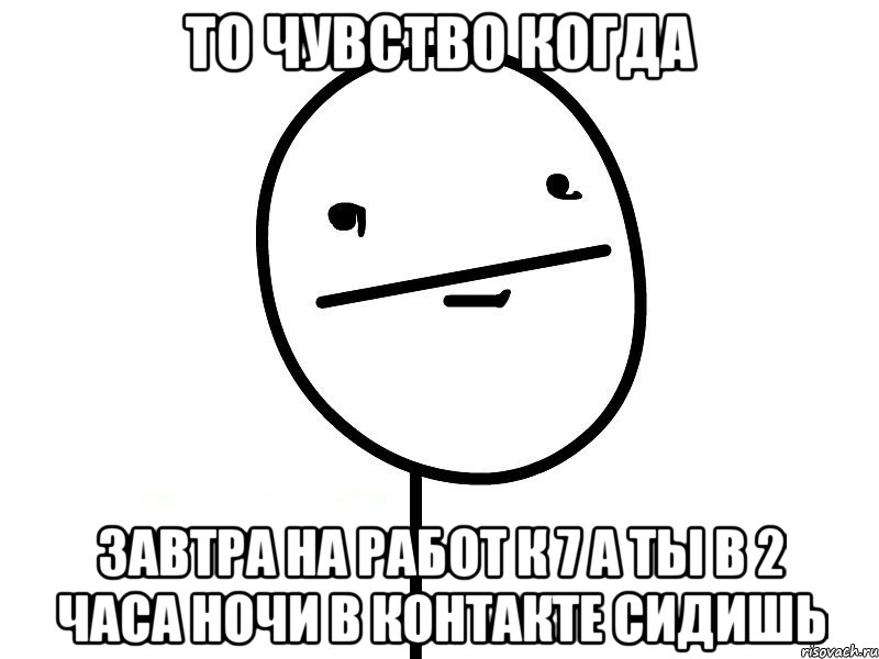 то чувство когда завтра на работ к 7 а ты в 2 часа ночи в контакте сидишь, Мем Покерфэйс