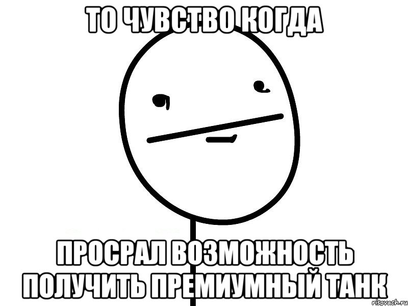 ТО ЧУВСТВО КОГДА ПРОСРАЛ ВОЗМОЖНОСТЬ ПОЛУЧИТЬ ПРЕМИУМНЫЙ ТАНК, Мем Покерфэйс