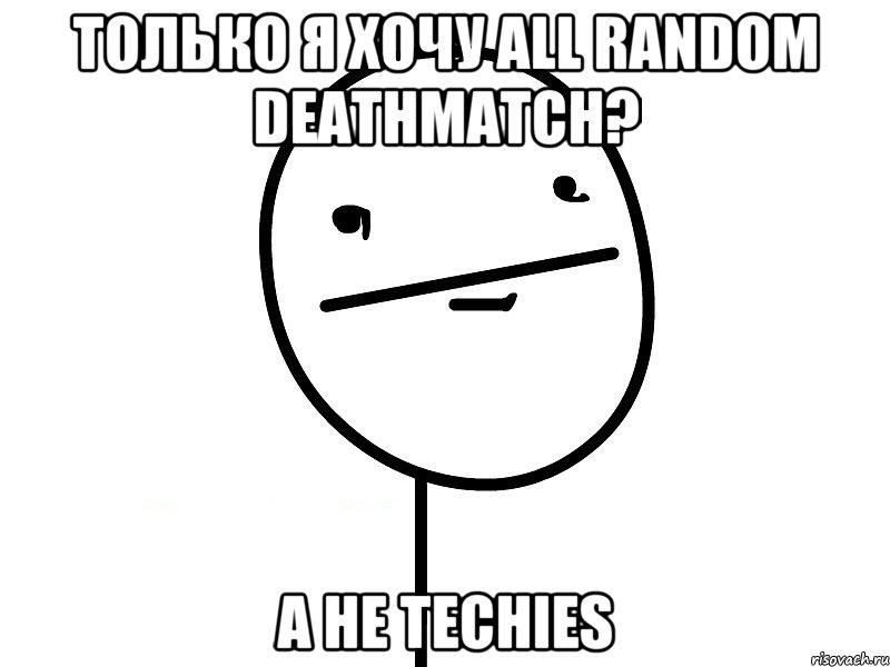 Только я хочу All random Deathmatch? А не Techies, Мем Покерфэйс