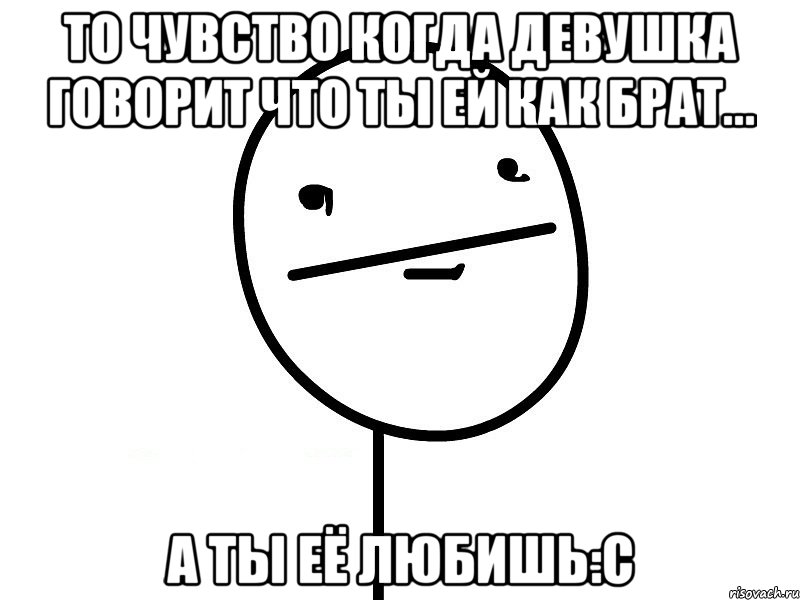 То чувство когда девушка говорит что ты ей как брат... А ты её любишь:С, Мем Покерфэйс