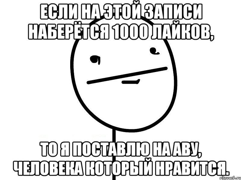 Если на этой записи наберётся 1000 лайков, то я поставлю на аву, человека который нравится., Мем Покерфэйс