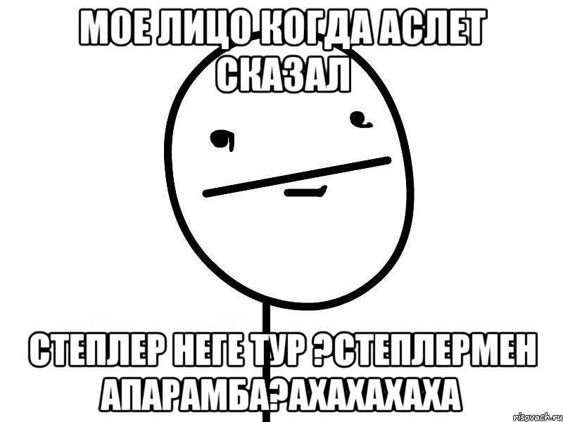 Мое лицо когда Аслет сказал СТЕПЛЕР НЕГЕ ТУР ?СТЕПЛЕРМЕН АПАРАМБА?АХАХАХАХа, Мем Покерфэйс