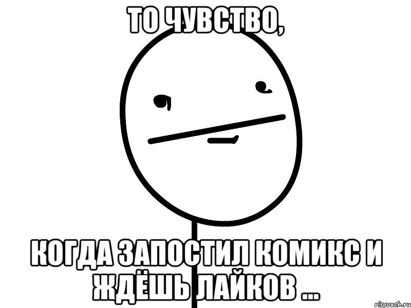 То чувство, Когда запостил комикс и ждёшь лайков ..., Мем Покерфэйс