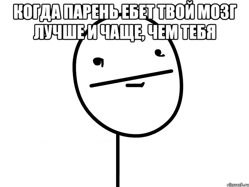 когда парень ебет твой мозг лучше и чаще, чем тебя , Мем Покерфэйс