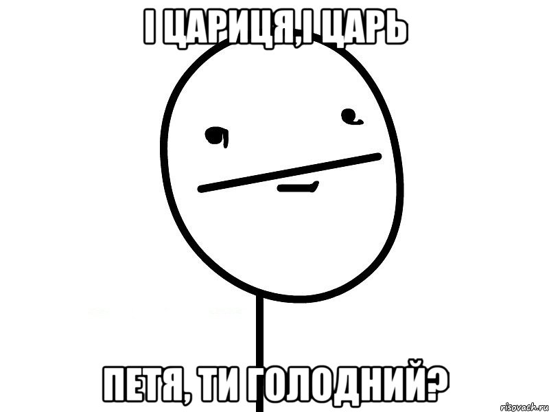 і цариця,і царь Петя, ти голодний?, Мем Покерфэйс