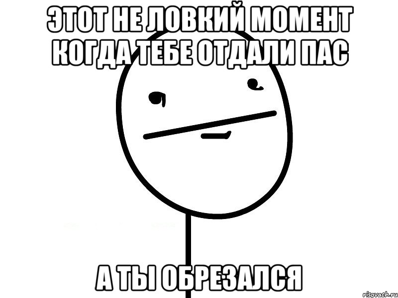 Этот не ловкий момент когда тебе отдали пас а ты обрезался, Мем Покерфэйс