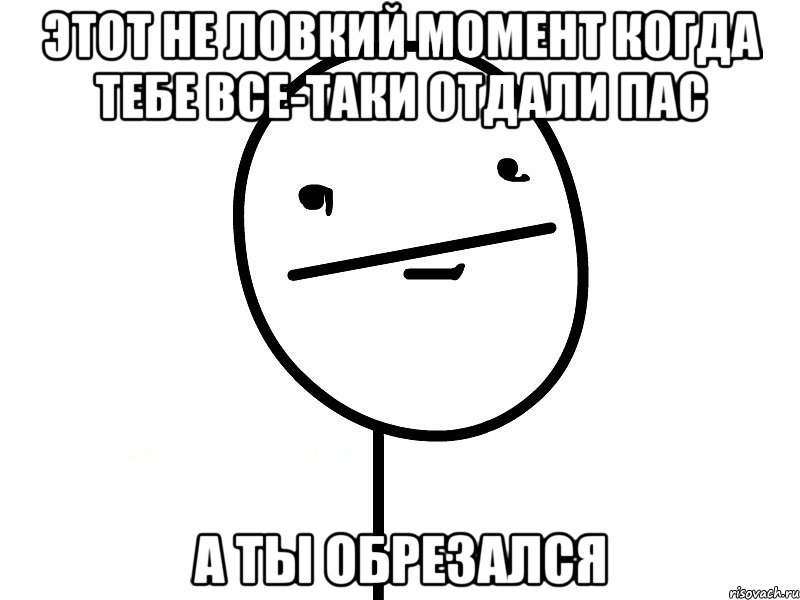 Этот не ловкий момент когда тебе все-таки отдали пас а ты обрезался, Мем Покерфэйс