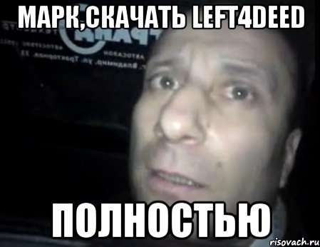 Марк,скачать left4Deed ПОЛНОСТЬЮ, Мем Ломай меня полностью