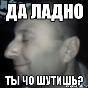 да ладно Ты чо шутишь?