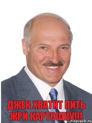 Джек хватит пить жри картошку!!!