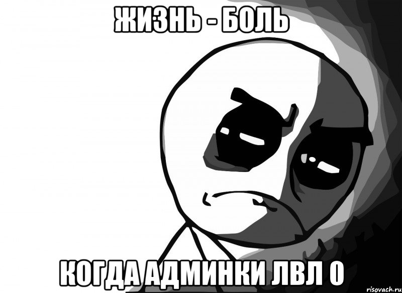ЖИЗНЬ - БОЛЬ КОГДА АДМИНКИ ЛВЛ 0, Мем m