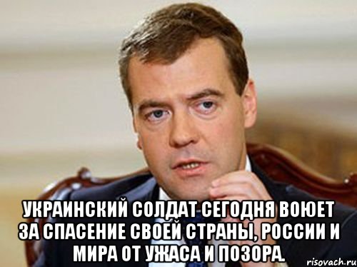  украинский солдат сегодня воюет за спасение своей страны, России и мира от ужаса и позора.