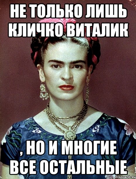 Не только лишь Кличко виталик , но и многие все остальные, Мем Magdalena Carmen Frieda Kahlo Ca