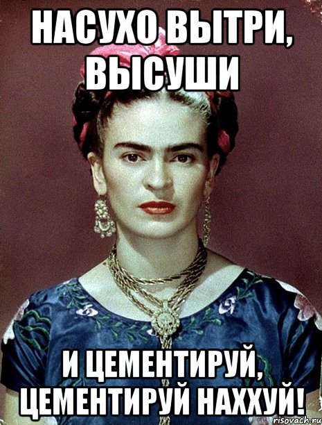 насухо вытри, высуши и цементируй, цементируй наххуй!, Мем Magdalena Carmen Frieda Kahlo Ca