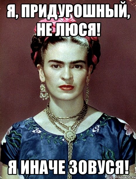 Я, придурошный, не Люся! Я иначе зовуся!, Мем Magdalena Carmen Frieda Kahlo Ca