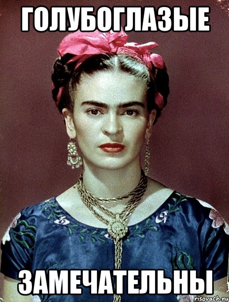 голубоглазые замечательны, Мем Magdalena Carmen Frieda Kahlo Ca