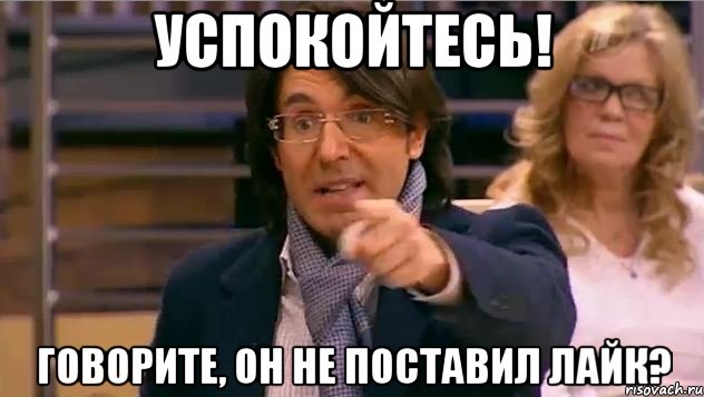 Успокойтесь! Говорите, он не поставил лайк?, Мем Андрей Малахов