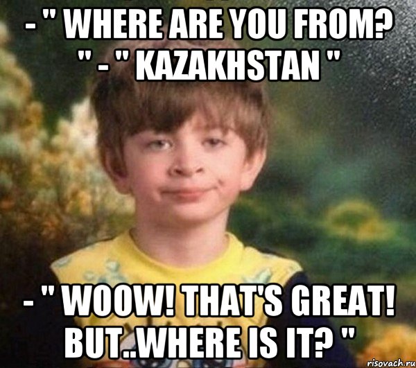 - " where are you from? " - " Kazakhstan " - " Woow! That's great! But..where is it? ", Мем Мальчик в пижаме