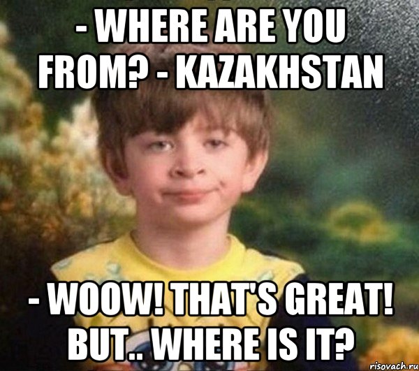 - Where are you from? - Kazakhstan - woow! That's great! But.. where is it?, Мем Мальчик в пижаме