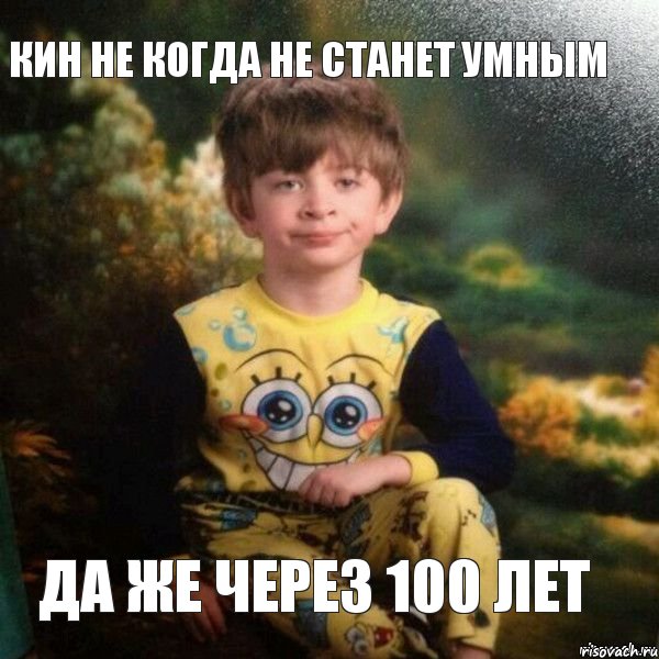 Кин не когда не станет умным Да же через 100 лет, Мем Мальчик в пижаме