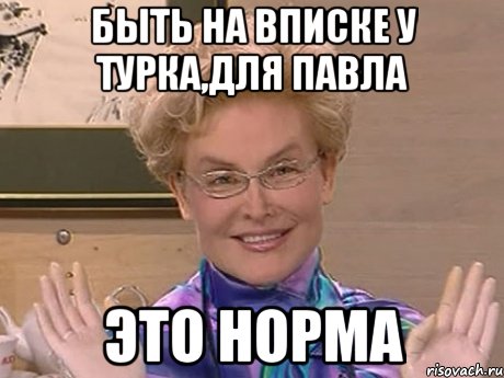 БЫТЬ НА ВПИСКЕ У ТУРКА,ДЛЯ ПАВЛА ЭТО НОРМА, Мем Елена Малышева