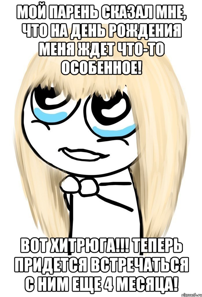 Мой парень сказал мне, что на День Рождения меня ждет что-то особенное! Вот хитрюга!!! Теперь придется встречаться с ним еще 4 месяца!, Мем   малышка