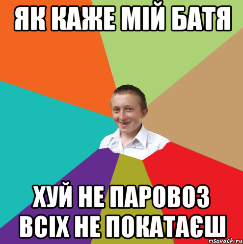 як каже мій батя хуй не паровоз всіх не покатаєш, Мем  малый паца