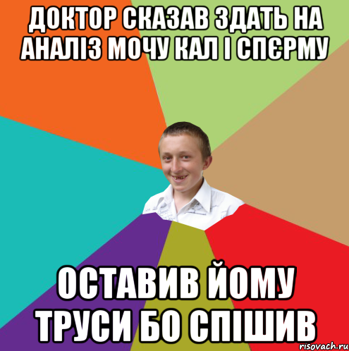 доктор сказав здать на аналіз мочу кал і спєрму оставив йому труси бо спішив